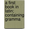 A First Book In Latin; Containing Gramma by John Mc'Clintock