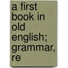 A First Book In Old English; Grammar, Re door Albert S 1853 Cook