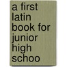 A First Latin Book For Junior High Schoo door Harry Fletcher Scott