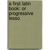 A First Latin Book: Or Progressive Lesso door Onbekend