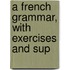 A French Grammar, With Exercises And Sup