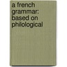 A French Grammar: Based On Philological door Onbekend