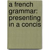 A French Grammar: Presenting In A Concis door Edward Hicks Magill
