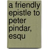 A Friendly Epistle To Peter Pindar, Esqu door Onbekend
