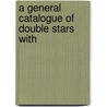A General Catalogue Of Double Stars With by S. W 1838 Burnham