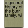 A General History Of The Burr Family, Wi by Charles Burr Todd