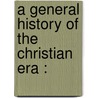 A General History Of The Christian Era : by Anthony Guggenberger