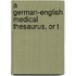 A German-English Medical Thesaurus, Or T