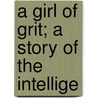 A Girl Of Grit; A Story Of The Intellige door Onbekend