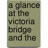 A Glance At The Victoria Bridge And The by Unknown