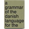 A Grammar Of The Danish Language For The door Onbekend