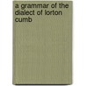 A Grammar Of The Dialect Of Lorton  Cumb door Borje Brilioth
