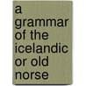 A Grammar Of The Icelandic Or Old Norse door Onbekend