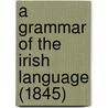 A Grammar Of The Irish Language (1845) by Unknown