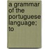 A Grammar Of The Portuguese Language; To