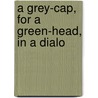 A Grey-Cap, For A Green-Head, In A Dialo by Unknown