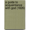 A Guide To Acquaintance With God (1826) by Unknown