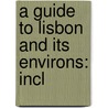 A Guide To Lisbon And Its Environs: Incl by Unknown