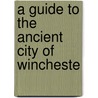A Guide To The Ancient City Of Wincheste by Unknown