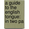 A Guide To The English Tongue: In Two Pa door Onbekend