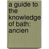 A Guide To The Knowledge Of Bath: Ancien by Unknown
