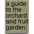 A Guide To The Orchard And Fruit Garden;