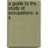 A Guide To The Study Of Occupations: A S