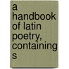 A Handbook Of Latin Poetry, Containing S door J.H. 1816-1894 Hanson