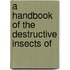 A Handbook Of The Destructive Insects Of