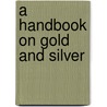 A Handbook On Gold And Silver door Onbekend