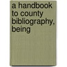 A Handbook To County Bibliography, Being door Arthur Lee Humphreys