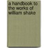 A Handbook To The Works Of William Shake