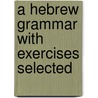 A Hebrew Grammar With Exercises Selected by Ada S. Ballin