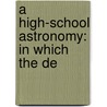 A High-School Astronomy: In Which The De by Hiram Mattison