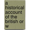 A Historical Account Of The British Or W by Unknown