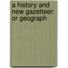 A History And New Gazetteer: Or Geograph door Onbekend