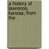 A History Of Lawrence, Kansas; From The