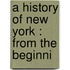 A History Of New York : From The Beginni