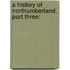 A History Of Northumberland, Part Three: