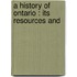 A History Of Ontario : Its Resources And