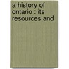 A History Of Ontario : Its Resources And by Alexander Fraser