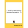 A History Of Painting: The French Genius by Unknown