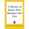 A History Of Royal Arch Masonry Part Two door Ray V. Denslow