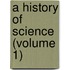 A History Of Science (Volume 1)