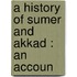 A History Of Sumer And Akkad : An Accoun