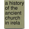 A History Of The Ancient Church In Irela door Onbekend