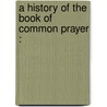 A History Of The Book Of Common Prayer : door Francis Procter