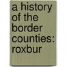 A History Of The Border Counties: Roxbur door Sir George Douglas