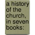 A History Of The Church, In Seven Books: