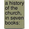 A History Of The Church, In Seven Books: door Onbekend